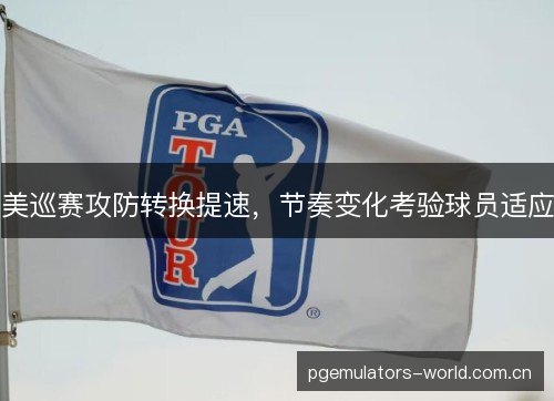 美巡赛攻防转换提速，节奏变化考验球员适应