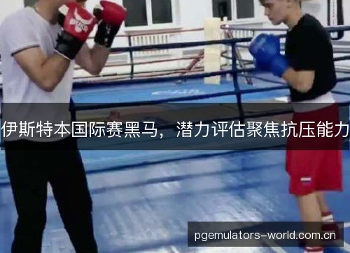 伊斯特本国际赛黑马，潜力评估聚焦抗压能力